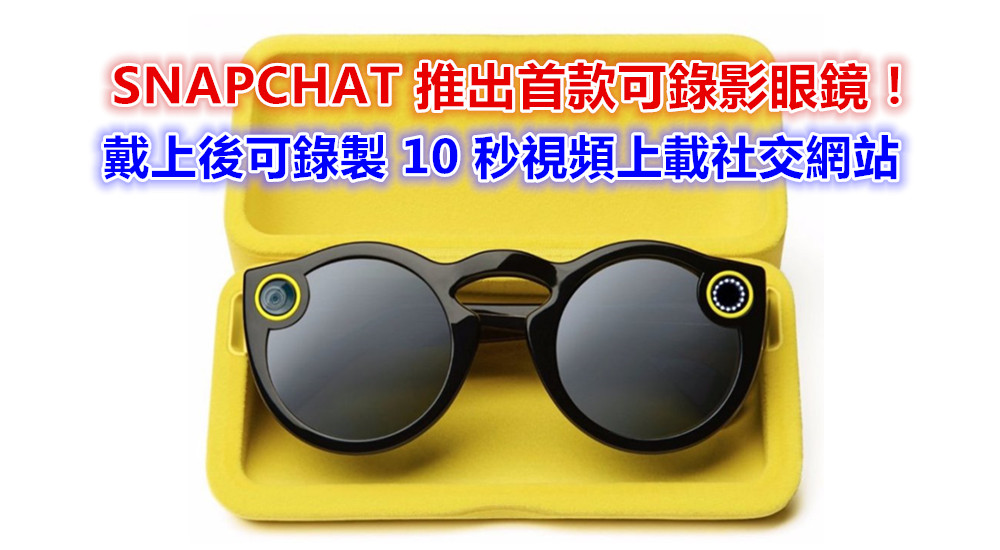 Snapchat 公司改名至 SNAP：推出首款可錄影太陽眼鏡；可錄製每段 10秒視頻上載社交網站！