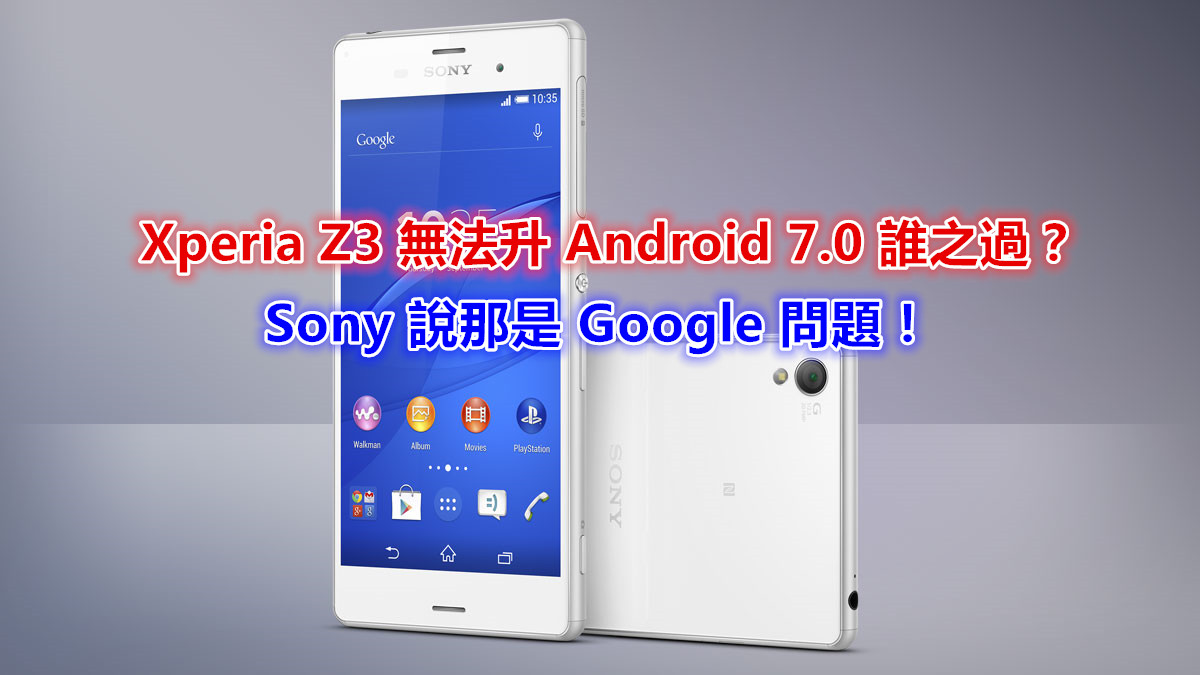 Xperia Z3 無法升 Android 7.0 誰之過：Sony 說那是 Google 問題！ (內附能升上 Androd 7.0 的 Sony 設備名單）