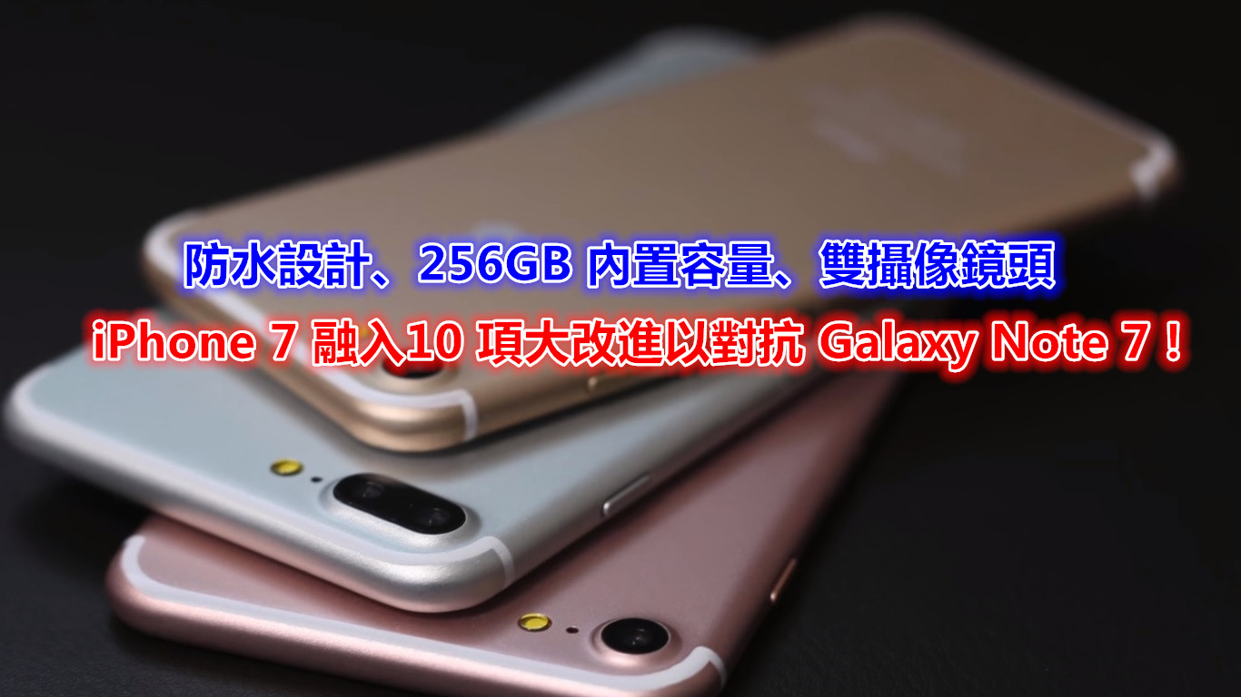 防水設計、256GB 內置容量、雙攝像鏡頭：iPhone 7 融入10 項大改進以對抗 Galaxy Note 7！