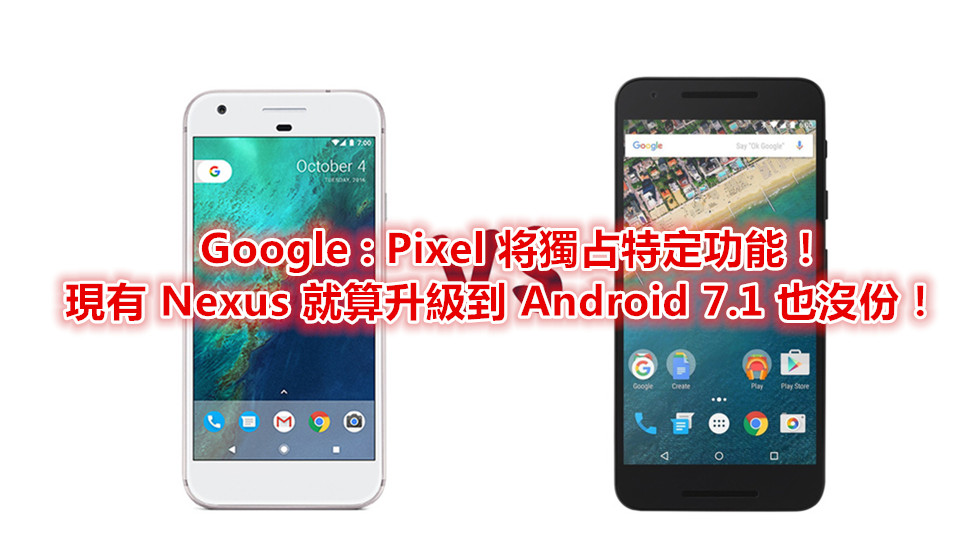 Nexus 成棄嬰？ Google : Pixel 将獨占特定功能，Nexus 用戶就算升級到 Android 7.1 也沒份！