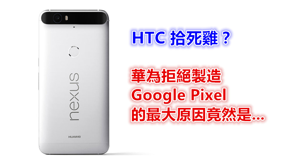 背後故事複雜：華為拒絕製造 Google Pixel 的最大原因竟然是…