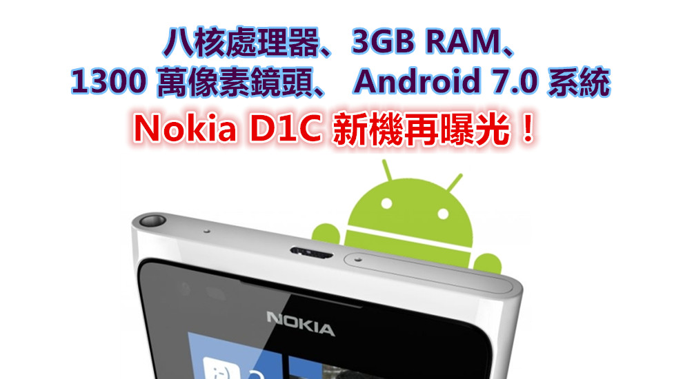 Nokia D1C 新機再曝光：配有八核處理器、3GB RAM、1300 萬像素鏡頭和 Android 7.0 系統！