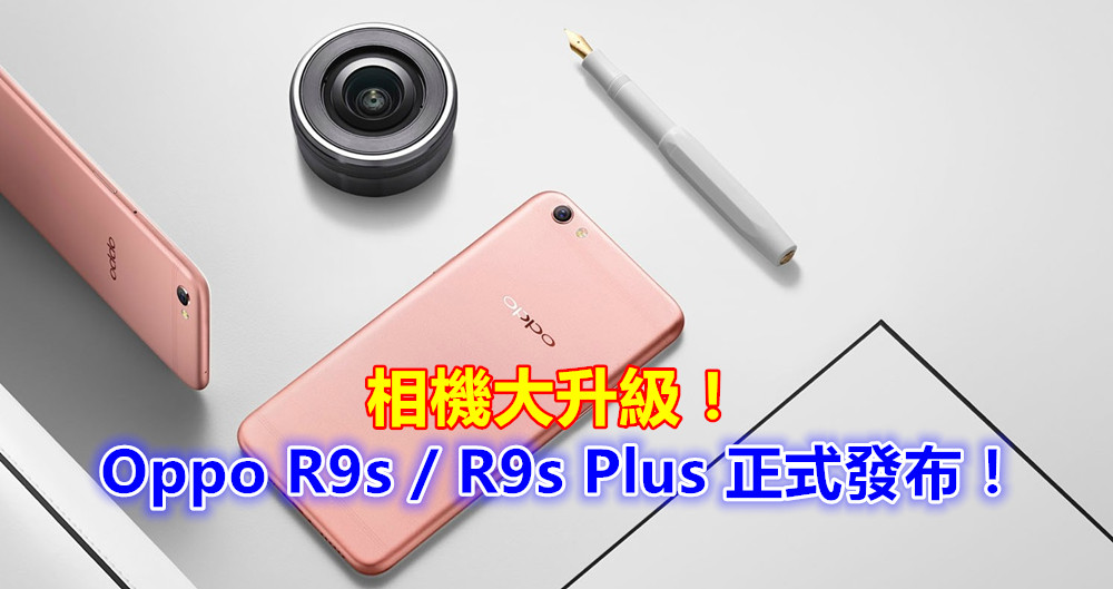 攝影再升級：Oppo R9s / R9s Plus 正式發布；全新 Sony IMX398 傳感器配有 F1.7 光圈與雙核對焦技術！