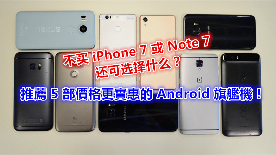 不买 iPhone 7 或 Note 7 还可选择什么？向您推薦 5 部價格更實惠的 Android 旗艦機！