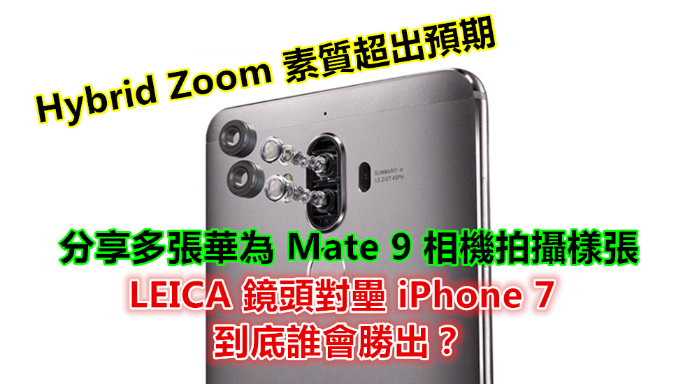 Hybrid Zoom 素質超出預期：分享多張華為 Mate 9 相機拍攝樣張；LEICA 鏡頭對壘 iPhone 7 誰會勝出？