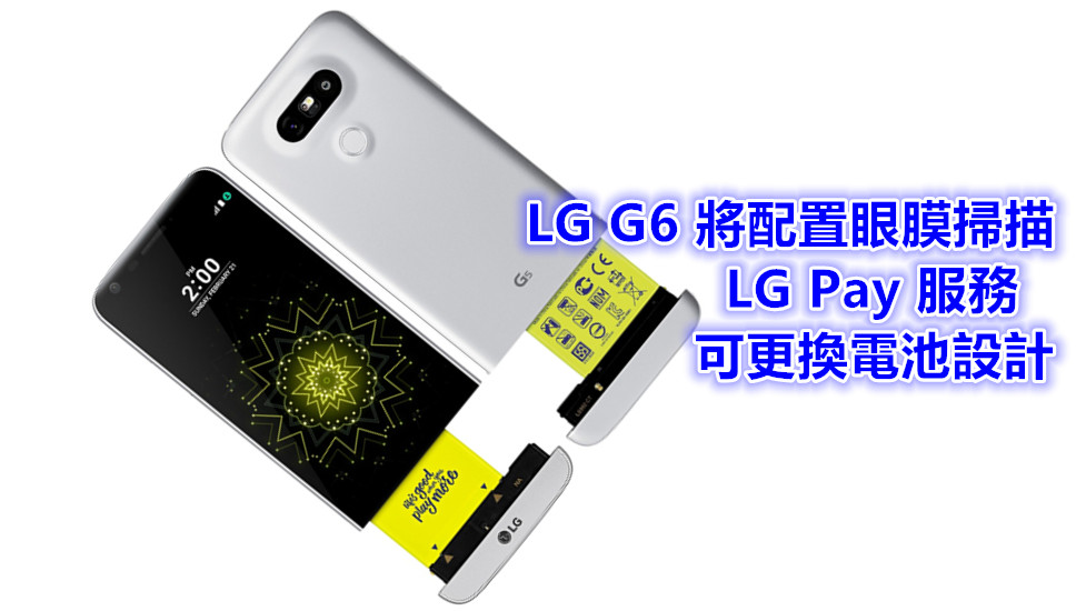 明年初登場：LG G6 將配置眼膜掃描、LG Pay 服務以及可更換電池設計！