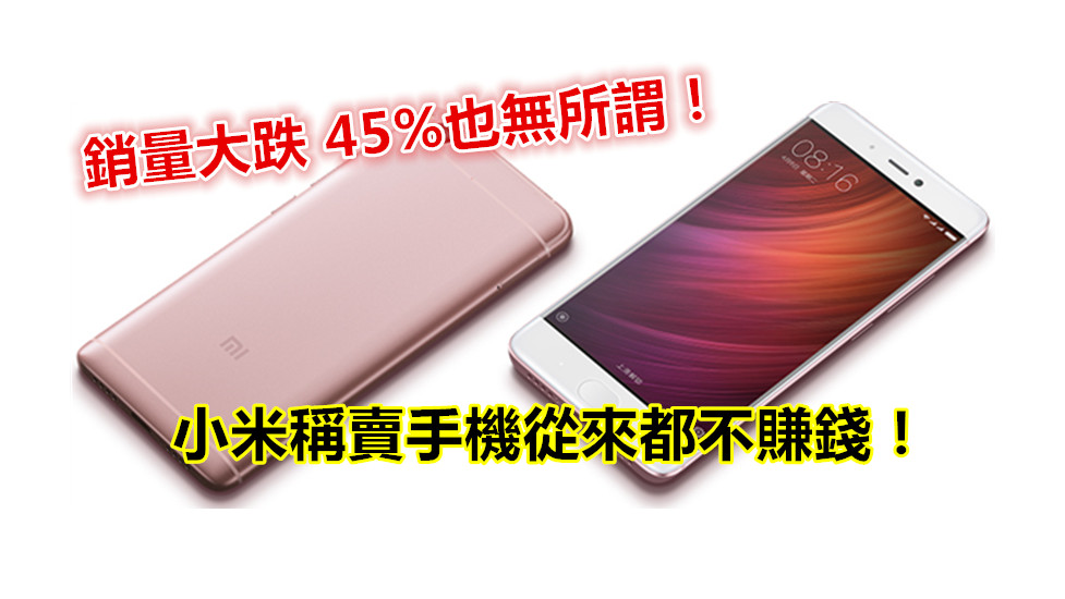 銷量大跌 45%也無所謂：小米稱賣手機從來都不賺錢！