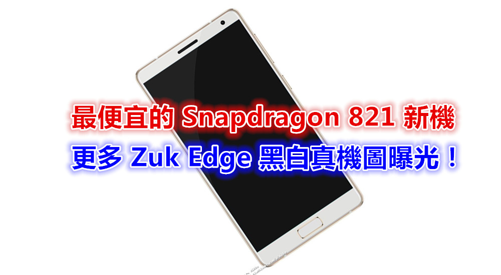 最便宜的 Snapdragon 821 新機：更多 Zuk Edge 黑白真機圖曝光；證實沒配置雙曲面屏幕！