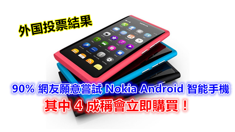 外国投票結果：90% 網友願意嘗試 Nokia Android 智能手機；其中 4 成稱會立即購買！