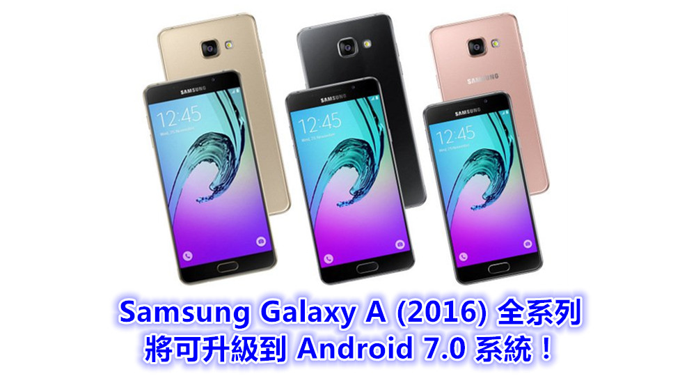 超良心：消息指全部 Samsung Galaxy A (2016) 系列手機將可升級到 Android 7.0 系統！