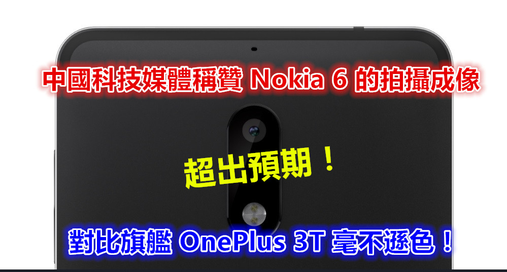 相機表現出色：各大中國科技媒體稱贊 Nokia 6 的拍攝成像超出預期；對比旗艦 OnePlus 3T 毫不遜色！