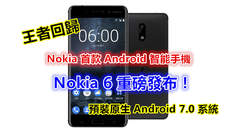 預裝原生 Android 7.0 系統：Nokia 首款 Android 智能手機 Nokia 6 重磅發布；配有 5.5 寸高清屏、4GB RAM、1600 萬像素鏡頭！