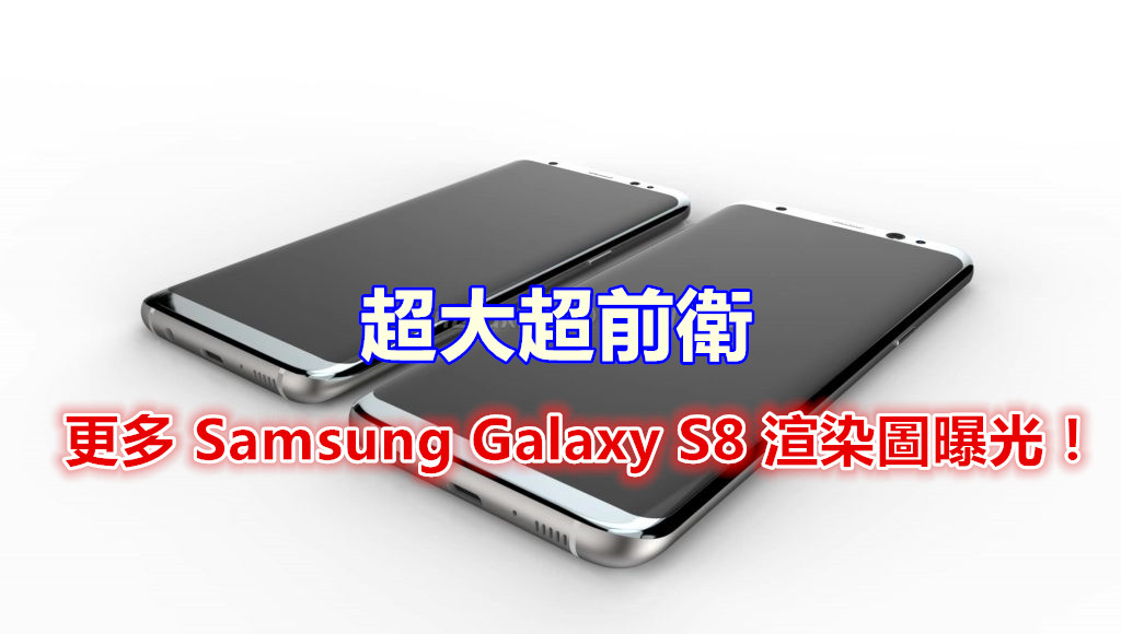 超大超前衛：更多 Samsung Galaxy S8 渲染圖曝光；依然保留耳機接口與單攝像鏡頭！