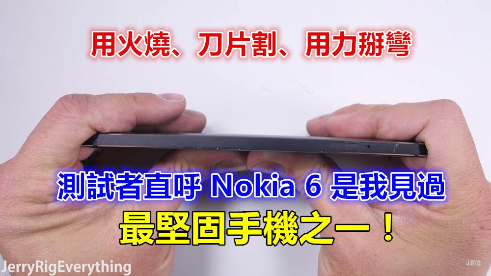 用火燒、刀片割、用力掰彎：測試者直呼「Nokia 6 是我見過最堅固手機之一」！