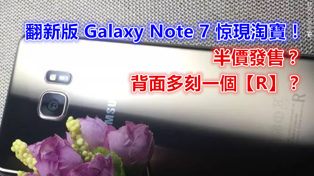 背面多刻一個【R】：翻新版 Samsung Galaxy Note 7 惊現淘寶開賣？半價發售？