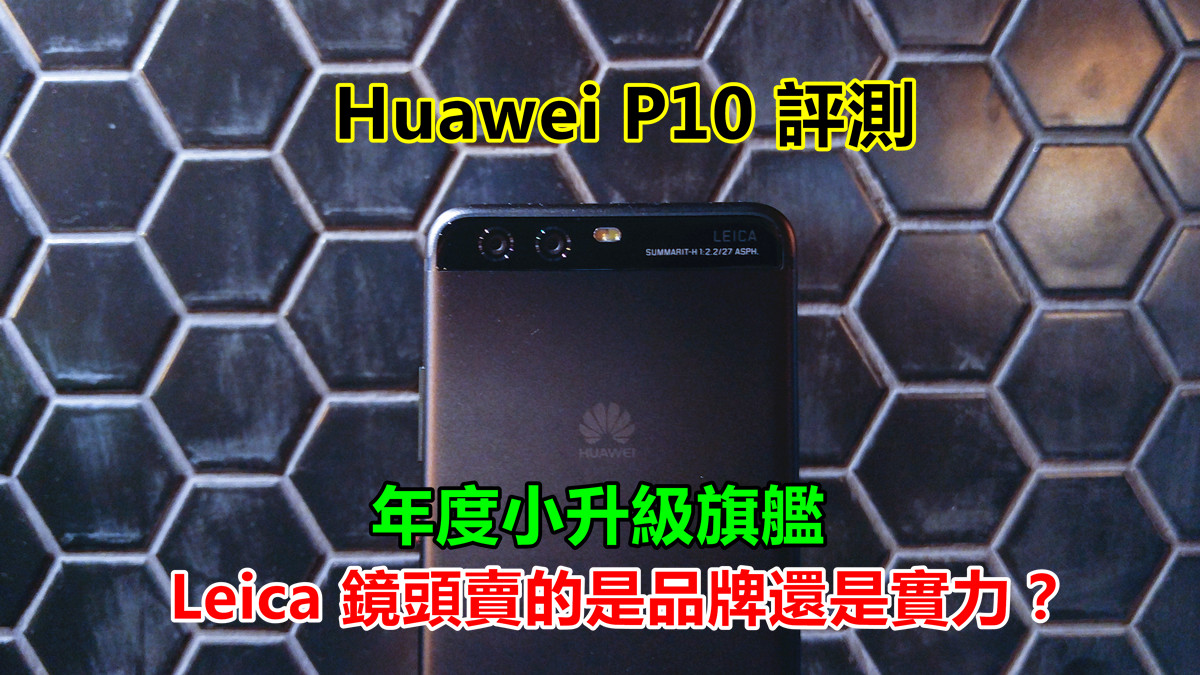 Huawei P10 評測：年度小升級旗艦；Leica 認證鏡頭賣的是品牌還是實力？