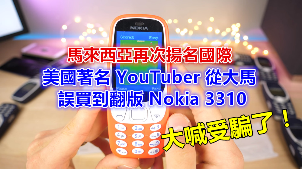 遠從大馬網購：美國著名 YouTuber 誤買翻版 Nokia 3310 大喊被騙；奸商讓馬來西亞再次揚名國際！