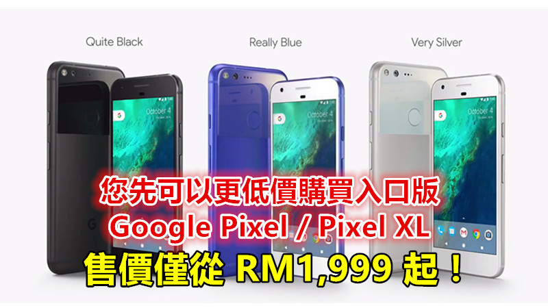 【馬來西亞】您先可以更低價購買入口版 Google Pixel / Pixel XL；售價僅從 RM1,999 起！