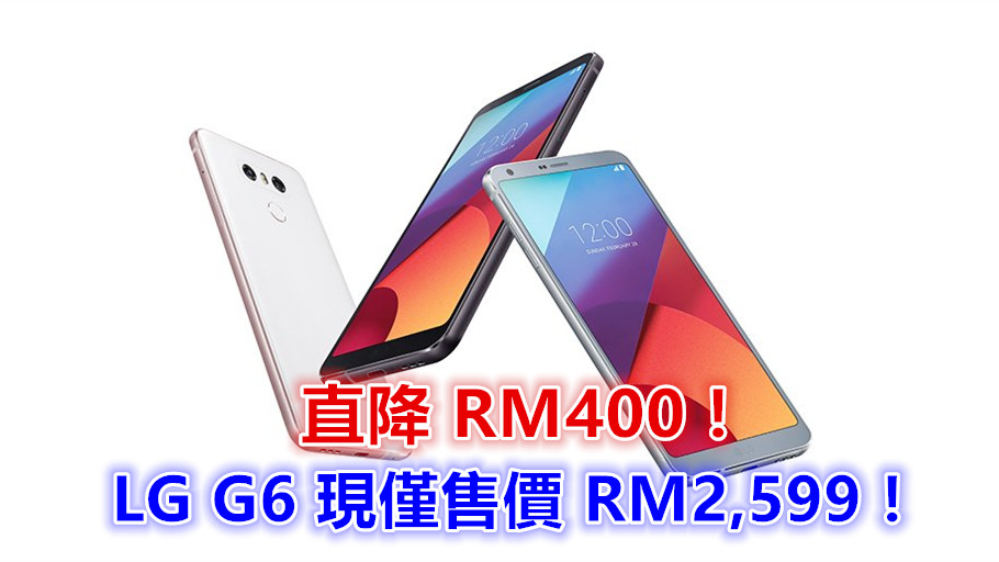 【馬來西亞】IP68 防水設計、雙 1300 万像素鏡頭：LG G6 直降RM400；現僅售價 RM2,599！