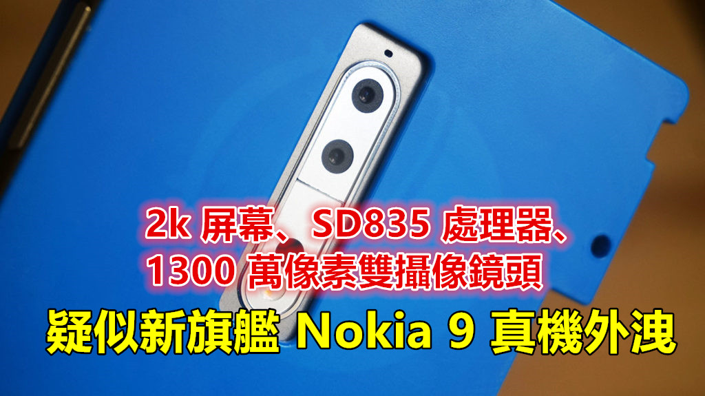 新旗艦外洩：疑似 Nokia 9 真機曝光；配置 2k 屏幕、SD835 處理器、1300 萬像素雙鏡頭！