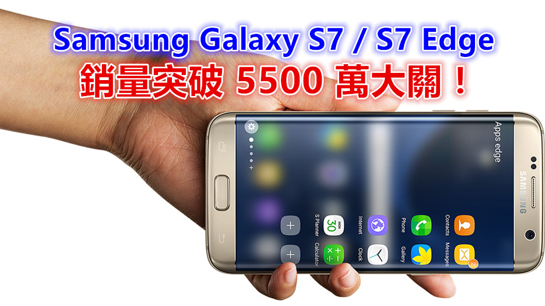 可喜可賀：Samsung Galaxy S7 / S7 Edge 銷量突破 5500 萬大關！