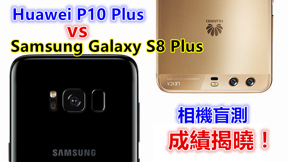 【相機盲測】Huawei P10 vs Samsung Galaxy S8 Plus（成績揭曉）！