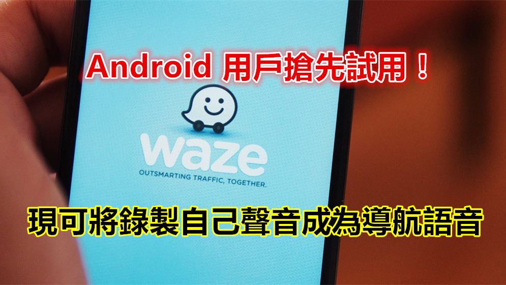 Waze 更新：現可將錄製自己聲音成為導航語音；Android 用戶搶先試用！