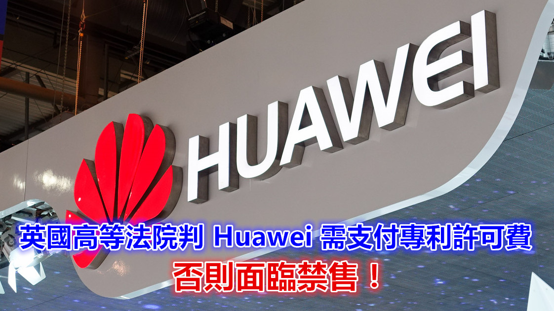 專利官司戰：英國高等法院判 Huawei 需支付專利許可費；否則面臨禁售！