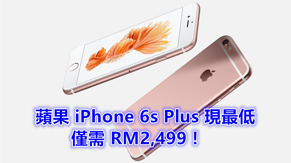 折扣 RM700：蘋果 iPhone 6s Plus 現最低僅需 RM2,499！