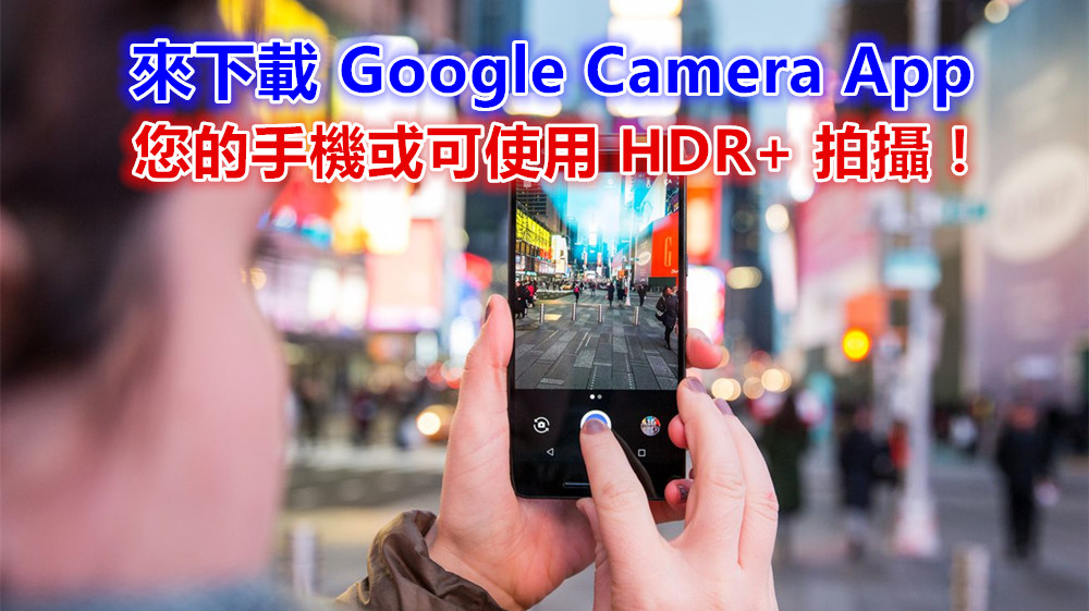 來下載試試看！您的手機或可安裝 Google Camera App 並使用 HDR+ 拍攝！