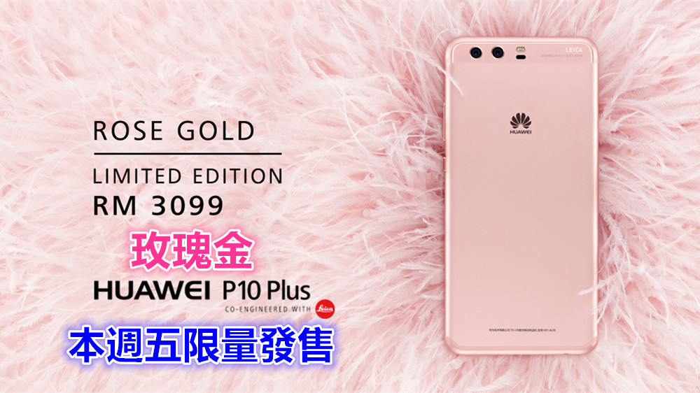 【馬來西亞】限量發售：玫瑰金 Huawei P10 Plus 本週五正式開賣；售價 RM3,099！