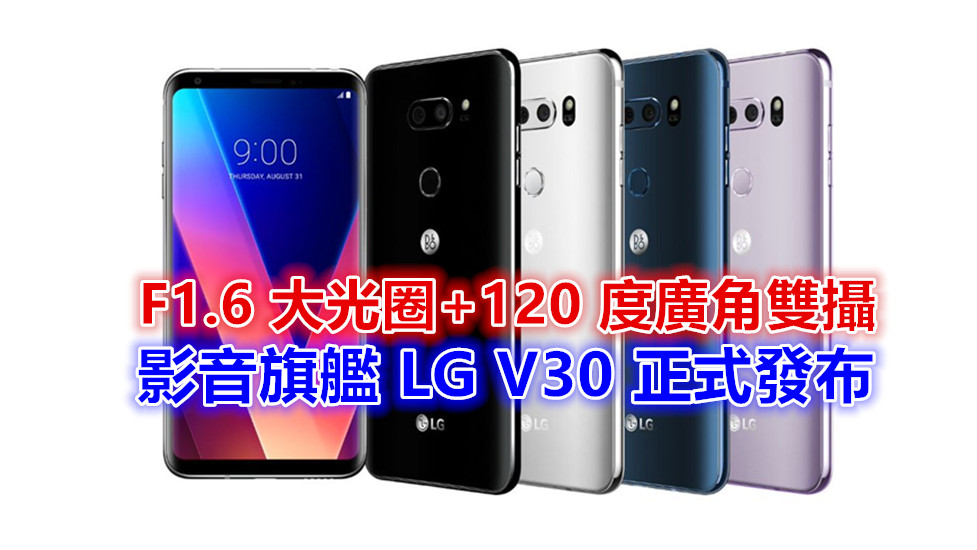 6寸全面屏、F1.6 大光圈+120 度廣角雙攝：LG V30 正式發布；新一代影音旗艦！