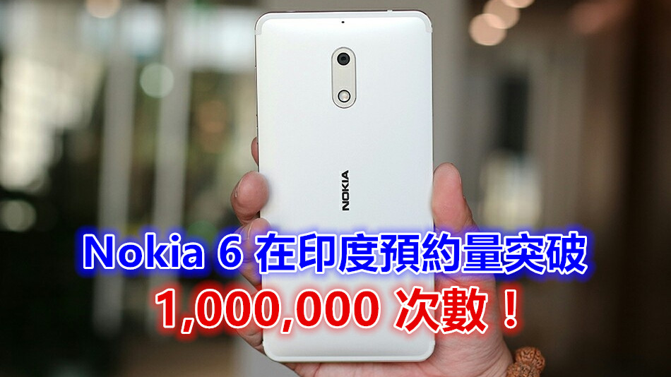 人氣依舊高：Nokia 6 在印度預約量突破一百萬次數！