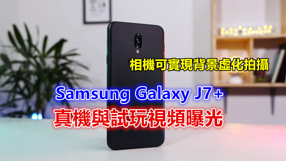 強打雙攝鏡頭：Samsung Galaxy J7+ 真機與試玩視頻曝光；相機可實現背景虛化拍攝！