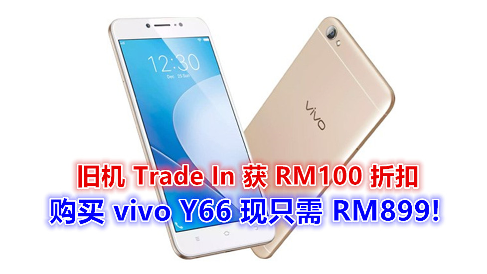 【马来西亚】现购买 vivo Y66 可携带旧机 Trade In 获 RM100 折扣；新机只需 RM899 而已！