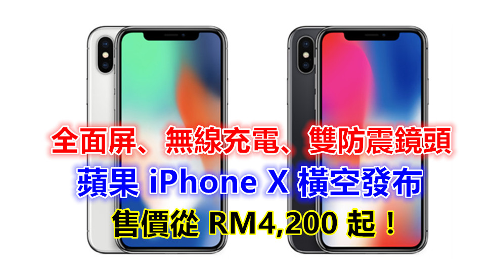 全面屏、無線充電、雙防震鏡頭：蘋果 iPhone X 橫空發布；售價從 RM4,200 起！