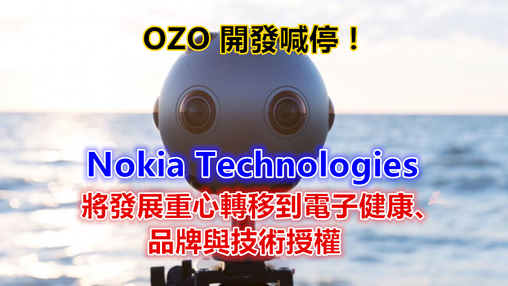 調整方向：Nokia Technologies 將發展重心轉移到電子健康、品牌與技術授權；OZO 開發喊停！