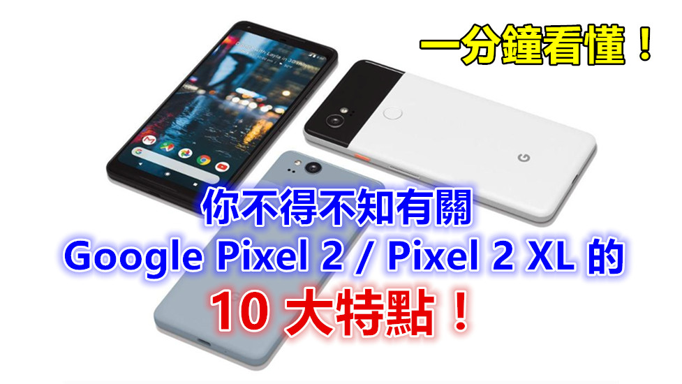 一分鐘看懂：你不得不知有關 Google Pixel 2 / Pixel 2 XL 的 10 大特點！