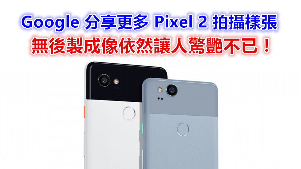 全無後製：Google 分享更多 Pixel 2 拍攝樣張；成像讓人驚艷不已！