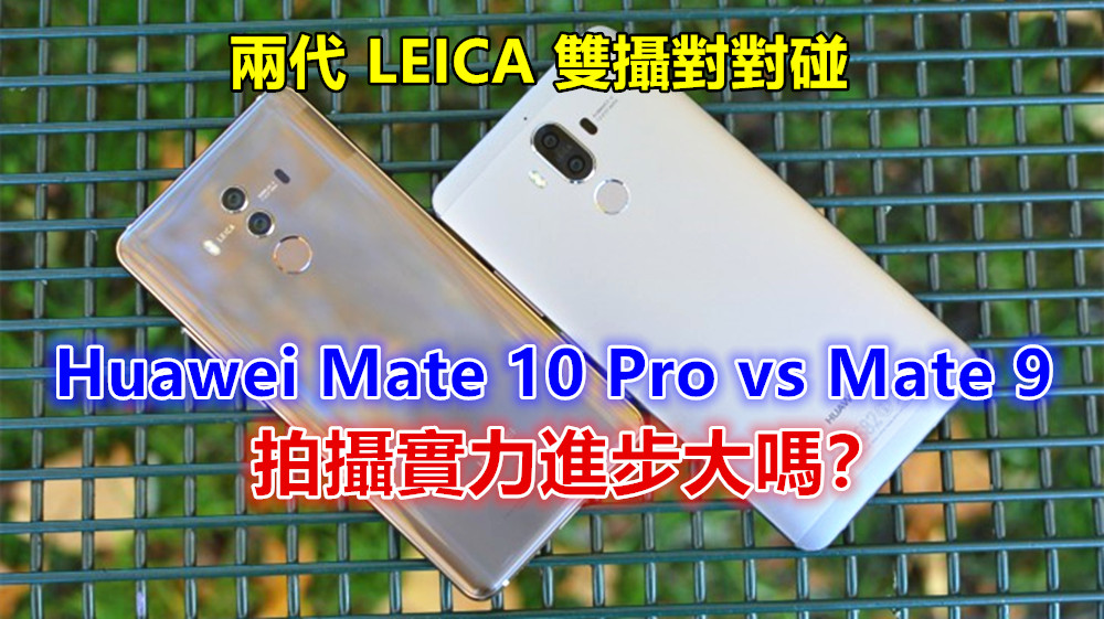 兩代 LEICA 雙攝對對碰：Huawei Mate 10 Pro vs Mate 9；拍攝實力進步大嗎？