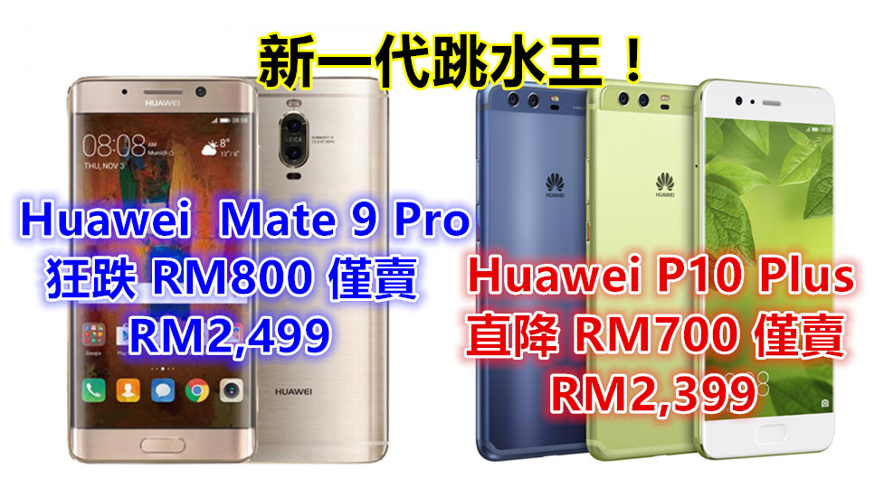 新一代跳水王：Huawei P10 Plus 直降 RM700 僅賣 RM2,399；Mate 9 Pro 狂跌 RM800 僅賣 RM2,499！
