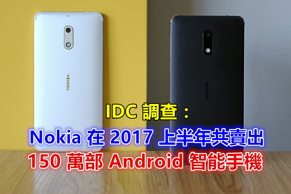 IDC 調查：Nokia 在 2017 上半年共賣出 150 萬部 Android 智能手機！