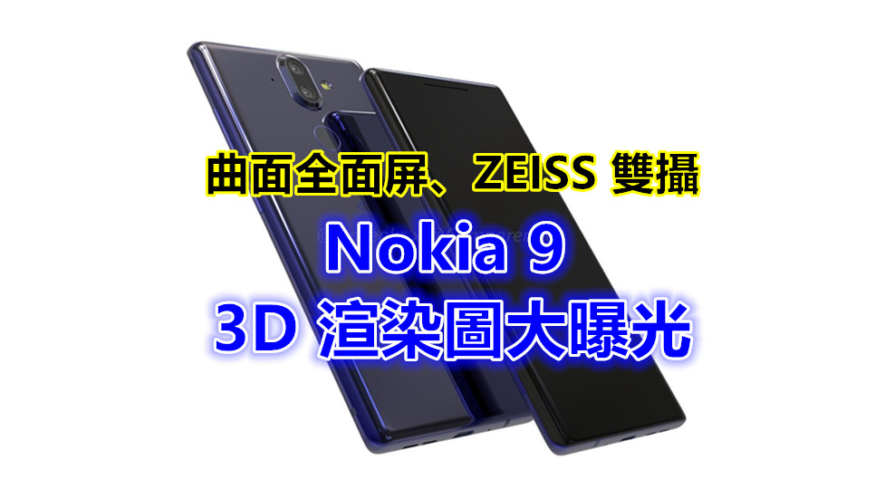 曲面全面屏、ZEISS 雙攝：Nokia 9 3D渲染圖大曝光；耳機接口不見了？