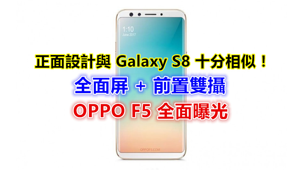 全面屏 + 前置雙攝：OPPO F5 全面曝光；正面設計與 Galaxy S8 十分相似！