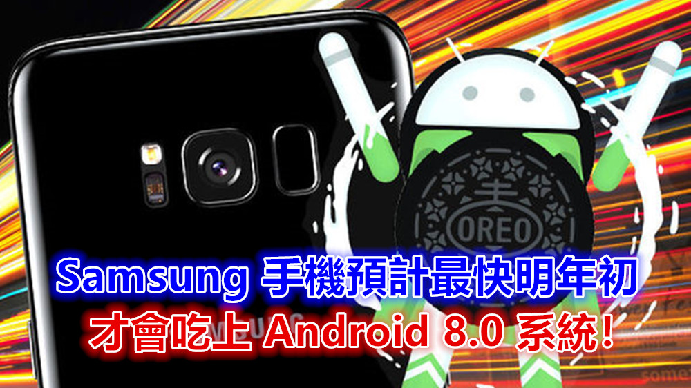 土耳其官方爆料：Samsung 手機預計最快明年初才會吃上 Android 8.0 系統！