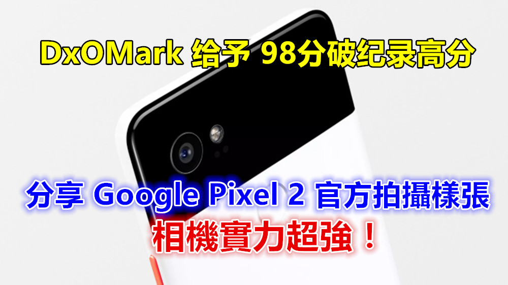 DxOMark 给予 98分破纪录高分：分享 Google Pixel 2 官方拍攝樣張；相機實力超強！