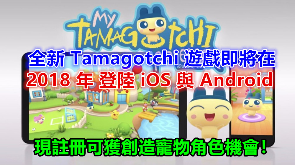 虛擬現實養寵物：全新 Tamagotchi 遊戲即將在 2018 年登陸 iOS 與 Android；現註冊可獲創造寵物角色機會！