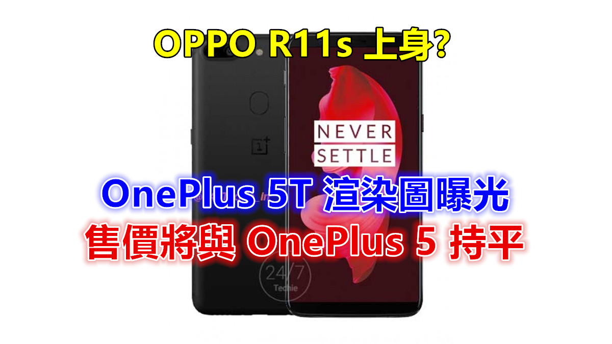 OPPO R11s 上身：OnePlus 5T 渲染圖與配置曝光，11月 16日發布，售價將與 OnePlus 5 持平！