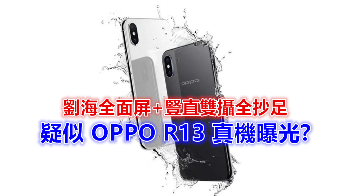 蘋果哭暈在廁所：疑似 OPPO R13 真機曝光？劉海全面屏+豎直雙攝全抄足！