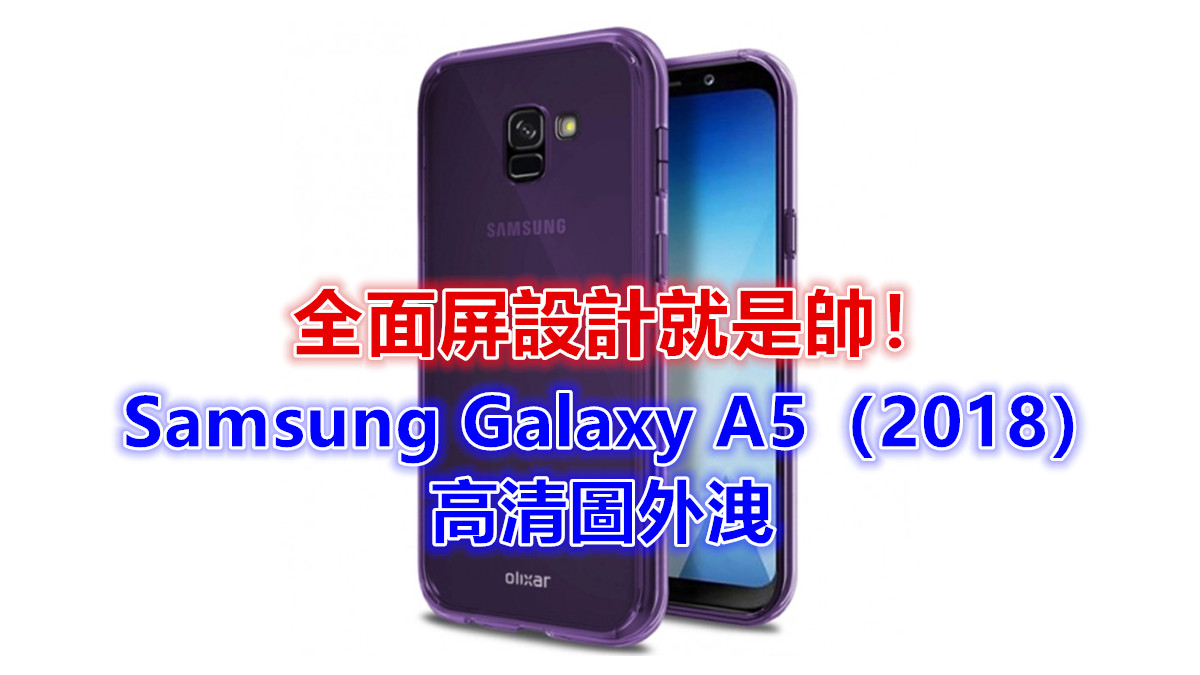 極像 Galaxy S8：外殼商外洩 Samsung Galaxy A5（2018）高清圖；全面屏設計就是帥！